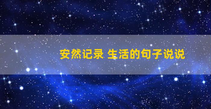 安然记录 生活的句子说说